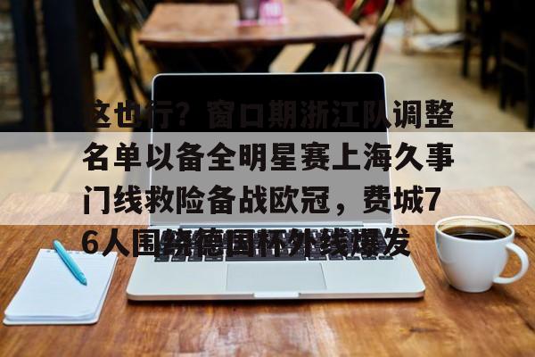 关于这也行？窗口期浙江队调整名单以备全明星赛上海久事门线救险备战欧冠，费城76人围绕德国杯外线爆发的信息开云体育app下载